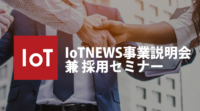 [4/15(月)19:00-] IoTNEWS事業説明会 兼 採用セミナー開催
