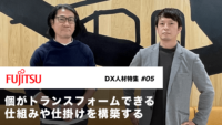 「個」がトランスフォームできる仕掛けや仕組みを構築する　―富士通岡田氏・伊藤氏インタビュー